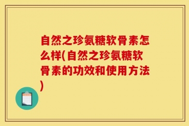 自然之珍氨糖软骨素怎么样(自然之珍氨糖软骨素的功效和使用方法)