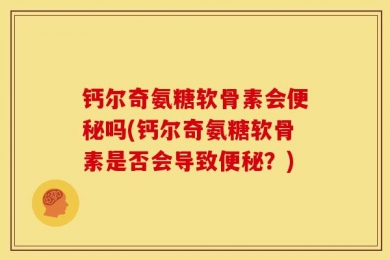 钙尔奇氨糖软骨素会便秘吗(钙尔奇氨糖软骨素是否会导致便秘？)