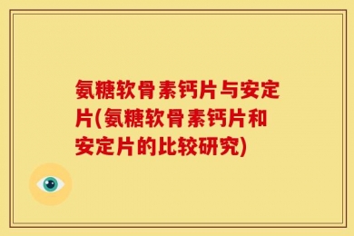 氨糖软骨素钙片与安定片(氨糖软骨素钙片和安定片的比较研究)