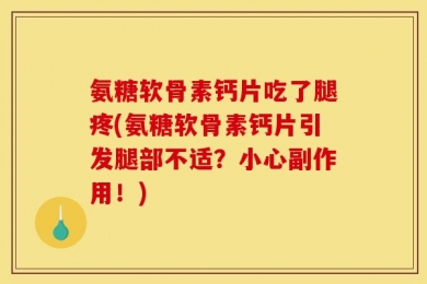 氨糖软骨素钙片吃了腿疼(氨糖软骨素钙片引发腿部不适？小心副作用！)