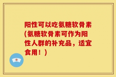 阳性可以吃氨糖软骨素(氨糖软骨素可作为阳性人群的补充品，适宜食用！)