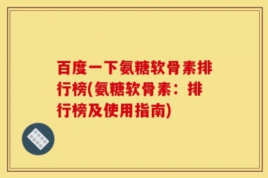 百度一下氨糖软骨素排行榜(氨糖软骨素：排行榜及使用指南)