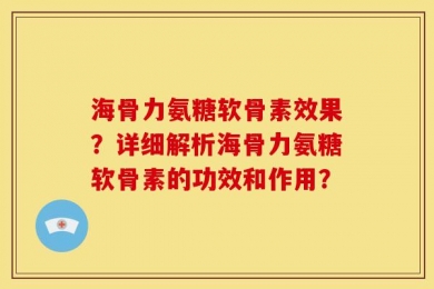 海骨力氨糖软骨素效果？详细解析海骨力氨糖软骨素的功效和作用？
