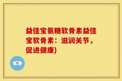 益佳宝氨糖软骨素益佳宝软骨素：滋润关节，促进健康)