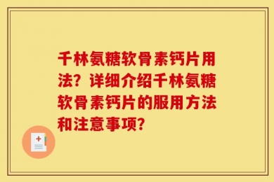 千林氨糖软骨素钙片用法？详细介绍千林氨糖软骨素钙片的服用方法和注意事项？
