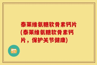 泰莱维氨糖软骨素钙片(泰莱维氨糖软骨素钙片，保护关节健康)
