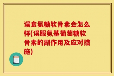 误食氨糖软骨素会怎么样(误服氨基葡萄糖软骨素的副作用及应对措施)