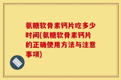 氨糖软骨素钙片吃多少时间(氨糖软骨素钙片的正确使用方法与注意事项)