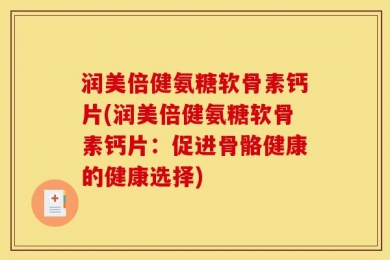 润美倍健氨糖软骨素钙片(润美倍健氨糖软骨素钙片：促进骨骼健康的健康选择)