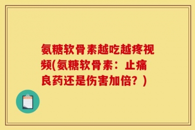 氨糖软骨素越吃越疼视频(氨糖软骨素：止痛良药还是伤害加倍？)
