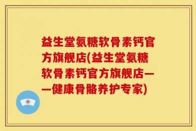 益生堂氨糖软骨素钙官方旗舰店(益生堂氨糖软骨素钙官方旗舰店——健康骨骼养护专家)