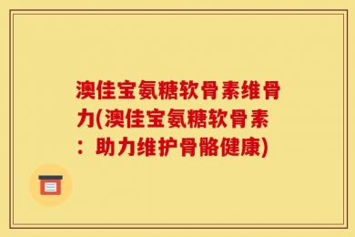 澳佳宝氨糖软骨素维骨力(澳佳宝氨糖软骨素：助力维护骨骼健康)