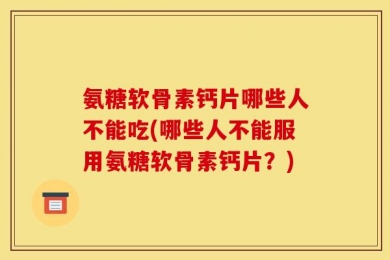 氨糖软骨素钙片哪些人不能吃(哪些人不能服用氨糖软骨素钙片？)