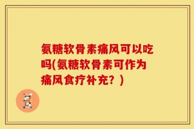 氨糖软骨素痛风可以吃吗(氨糖软骨素可作为痛风食疗补充？)