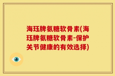 海珏牌氨糖软骨素(海珏牌氨糖软骨素-保护关节健康的有效选择)