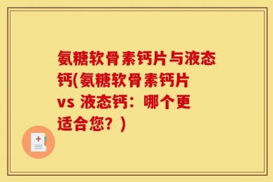 氨糖软骨素钙片与液态钙(氨糖软骨素钙片 vs 液态钙：哪个更适合您？)