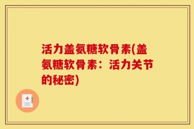 活力盖氨糖软骨素(盖氨糖软骨素：活力关节的秘密)