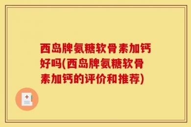 西岛牌氨糖软骨素加钙好吗(西岛牌氨糖软骨素加钙的评价和推荐)