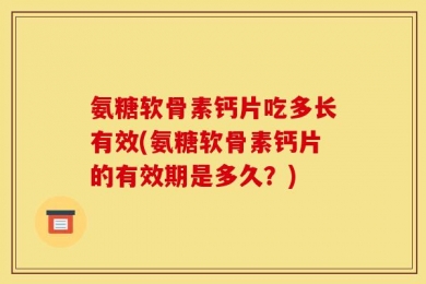 氨糖软骨素钙片吃多长有效(氨糖软骨素钙片的有效期是多久？)