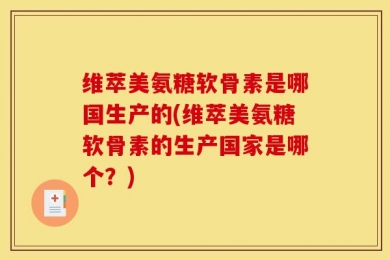 维萃美氨糖软骨素是哪国生产的(维萃美氨糖软骨素的生产国家是哪个？)