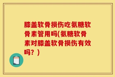 膝盖软骨损伤吃氨糖软骨素管用吗(氨糖软骨素对膝盖软骨损伤有效吗？)