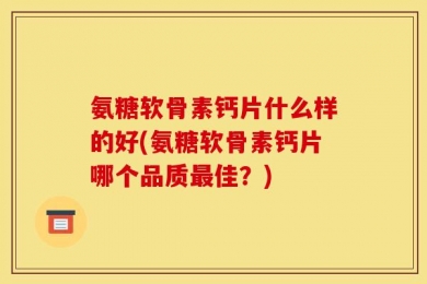 氨糖软骨素钙片什么样的好(氨糖软骨素钙片哪个品质最佳？)