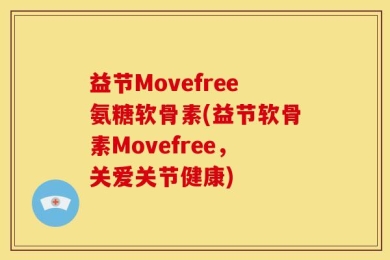 益节Movefree氨糖软骨素(益节软骨素Movefree，关爱关节健康)
