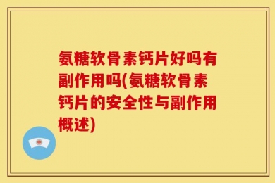 氨糖软骨素钙片好吗有副作用吗(氨糖软骨素钙片的安全性与副作用概述)