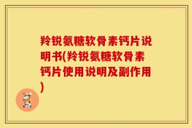 羚锐氨糖软骨素钙片说明书(羚锐氨糖软骨素钙片使用说明及副作用)
