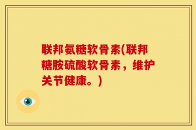 联邦氨糖软骨素(联邦糖胺硫酸软骨素，维护关节健康。)
