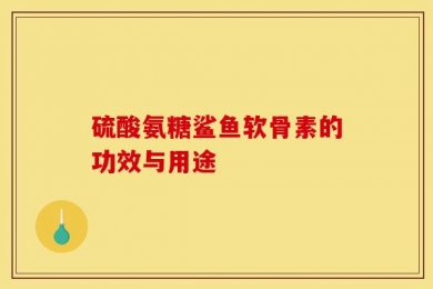 硫酸氨糖鲨鱼软骨素的功效与用途