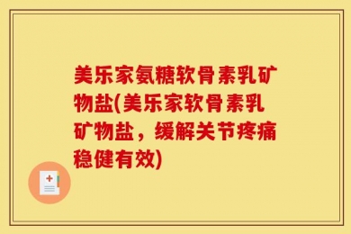 美乐家氨糖软骨素乳矿物盐(美乐家软骨素乳矿物盐，缓解关节疼痛稳健有效)
