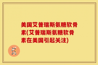 美国艾普瑞斯氨糖软骨素(艾普瑞斯氨糖软骨素在美国引起关注)