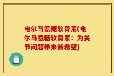 电尔马氨糖软骨素(电尔马氨糖软骨素：为关节问题带来新希望)