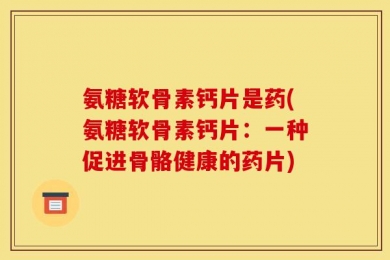氨糖软骨素钙片是药(氨糖软骨素钙片：一种促进骨骼健康的药片)