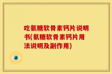 吃氨糖软骨素钙片说明书(氨糖软骨素钙片用法说明及副作用)
