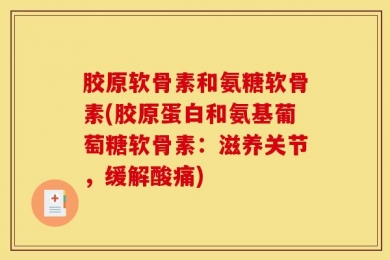 胶原软骨素和氨糖软骨素(胶原蛋白和氨基葡萄糖软骨素：滋养关节，缓解酸痛)
