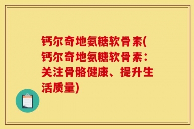钙尔奇地氨糖软骨素(钙尔奇地氨糖软骨素：关注骨骼健康、提升生活质量)