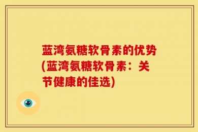 蓝湾氨糖软骨素的优势(蓝湾氨糖软骨素：关节健康的佳选)
