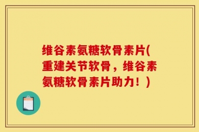 维谷素氨糖软骨素片(重建关节软骨，维谷素氨糖软骨素片助力！)