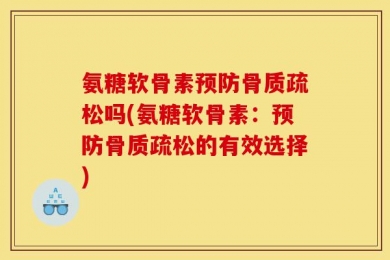 氨糖软骨素预防骨质疏松吗(氨糖软骨素：预防骨质疏松的有效选择)