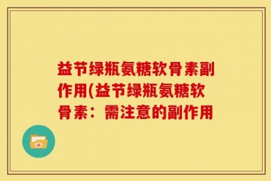 益节绿瓶氨糖软骨素副作用(益节绿瓶氨糖软骨素：需注意的副作用