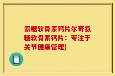 氨糖软骨素钙片尔奇氨糖软骨素钙片：专注于关节健康管理)
