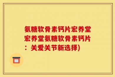 氨糖软骨素钙片宏养堂宏养堂氨糖软骨素钙片：关爱关节新选择)