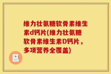 维力壮氨糖软骨素维生素d钙片(维力壮氨糖软骨素维生素D钙片，多项营养全覆盖)