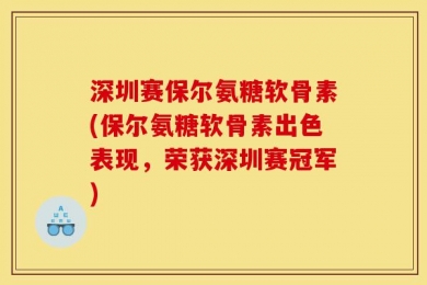 深圳赛保尔氨糖软骨素(保尔氨糖软骨素出色表现，荣获深圳赛冠军)