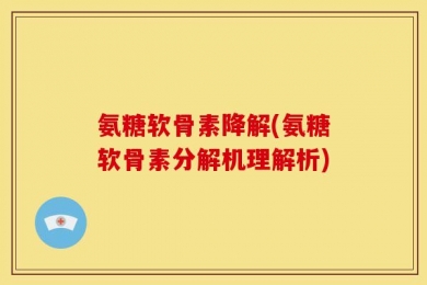 氨糖软骨素降解(氨糖软骨素分解机理解析)