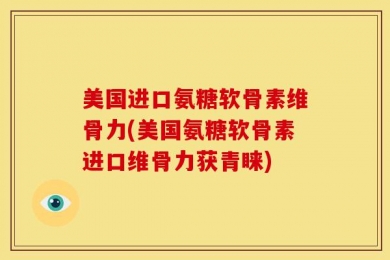 美国进口氨糖软骨素维骨力(美国氨糖软骨素进口维骨力获青睐)