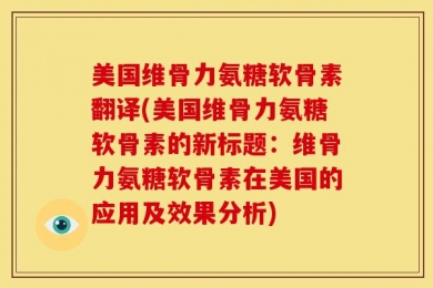 美国维骨力氨糖软骨素翻译(美国维骨力氨糖软骨素的新标题：维骨力氨糖软骨素在美国的应用及效果分析)