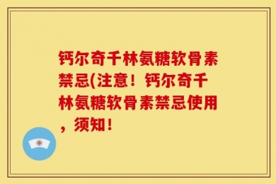钙尔奇千林氨糖软骨素禁忌(注意！钙尔奇千林氨糖软骨素禁忌使用，须知！